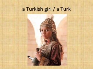 a Turkish girl / a Turk
 