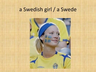 a Swedish girl / a Swede
 