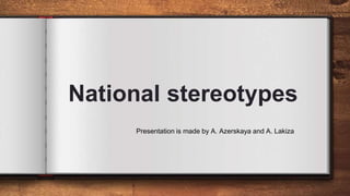 National stereotypes
Presentation is made by A. Azerskaya and A. Lakiza
 