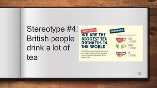 Stereotype #4:
British people
drink a lot of
tea
10
 