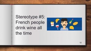 Stereotype #5:
French people
drink wine all
the time
12
 