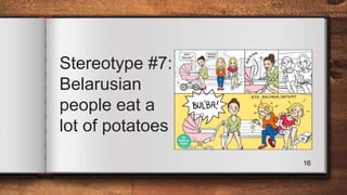 Stereotype #7:
Belarusian
people eat a
lot of potatoes
16
 