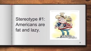 Stereotype #1:
Americans are
fat and lazy.
4
 