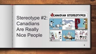 Stereotype #2:
Canadians
Are Really
Nice People
6
 