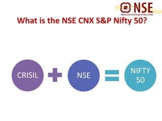 What is the NSE CNX S&P Nifty 50? 
CRISIL NSE 
NIFTY 
50 
 