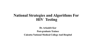 National Strategies and Algorithms For
HIV Testing
Dr. Arkadeb Kar
Post-graduate Trainee
Calcutta National Medical College And Hospital
 