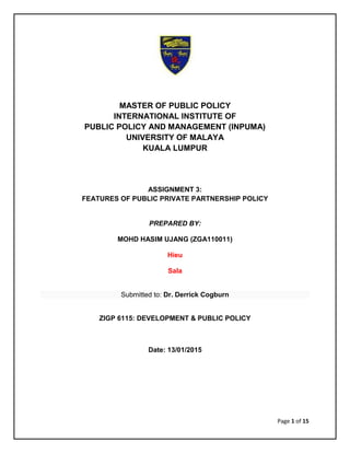 1
MASTER OF PUBLIC POLICY
INTERNATIONAL INSTITUTE OF
PUBLIC POLICY AND MANAGEMENT (INPUMA)
UNIVERSITY OF MALAYA
KUALA LUMPUR
ASSIGNMENT 3:
DISABILITY-INCLUSIVE DEVELOPMENT POLICY IN CAMBODIA
PREPARED BY:
MOHD HASIM UJANG (ZGA110011)
LUU THI HIEU (ZGA140003)
MOHAMMED SALA HASSAN (ZGA130013)
Submitted to: Dr. Derrick Cogburn
ZIGP 6115: DEVELOPMENT & PUBLIC POLICY
Date: 13/01/2015
 