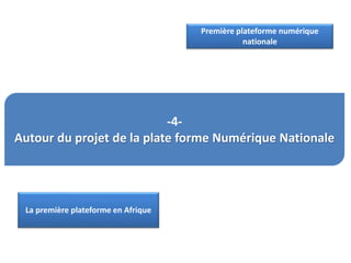 -4-
Autour du projet de la plate forme Numérique Nationale
Première plateforme numérique
nationale
La première plateforme en Afrique
 