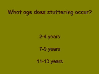 What age does stuttering occur? 2-4 years 7-9 years 11-13 years 