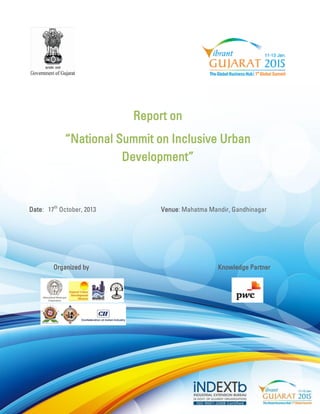 Report on 
“National Summit on Inclusive Urban Development” 
Date: 17th October, 2013 Venue: Mahatma Mandir, Gandhinagar 
Organized by Knowledge Partner 
 