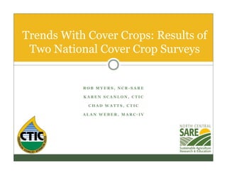 R O B M Y E R S , N C R - S A R E
K A R E N S C A N L O N , C T I C
C H A D W A T T S , C T I C
A L A N W E B E R , M A R C - I V
Trends With Cover Crops: Results of
Two National Cover Crop Surveys
 