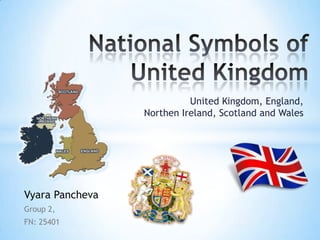 United Kingdom, England,
                 Northen Ireland, Scotland and Wales




Vyara Pancheva
Group 2,
FN: 25401
 