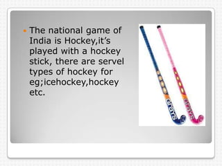   The national game of
    India is Hockey,it’s
    played with a hockey
    stick, there are servel
    types of hockey...