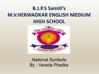 B.J.P.S Samiti’s
M.V.HERWADKAR ENGLISH MEDIUM
HIGH SCHOOL
Program:
Semester:
Course: NAME OF THE COURSE
1
National Symbols
By : Varada Phadke
 