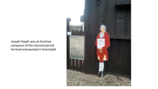 Joseph Haydn was an Austrian
composer of the classical period
He lived and worked in Eisenstadt
 