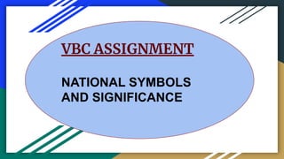 VBC ASSIGNMENT
NATIONAL SYMBOLS
AND SIGNIFICANCE
 