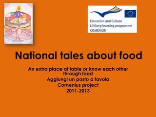 National tales about food
An extra place at table or know each other
through food
Aggiungi un posto a tavola
Comenius project
2011-2013
 