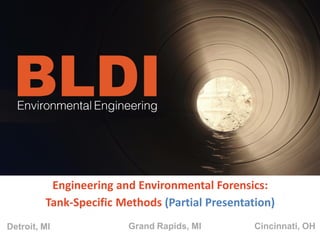 Grand Rapids, MI Cincinnati, OHDetroit, MI
Engineering and Environmental Forensics:
Tank-Specific Methods (Partial Presentation)
 