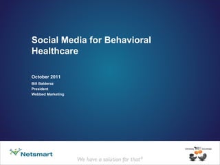 Social Media for Behavioral Healthcare October 2011 Bill Balderaz President Webbed Marketing 