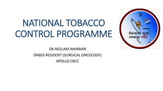 NATIONAL TOBACCO
CONTROL PROGRAMME
DR.NEELAM AHIRWAR
DNBSS RESIDENT (SURGICAL ONCOLOGY)
APOLLO CBCC
 