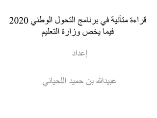 ‫الوطني‬ ‫التحول‬ ‫برنامج‬ ‫في‬ ‫متأنية‬ ‫قراءة‬
2020
‫التعليم‬ ‫وزارة‬ ‫يخص‬ ‫فيما‬
‫إعداد‬
‫اللحياني‬ ‫حميد‬ ‫بن‬ ‫عبيدهللا‬
 
