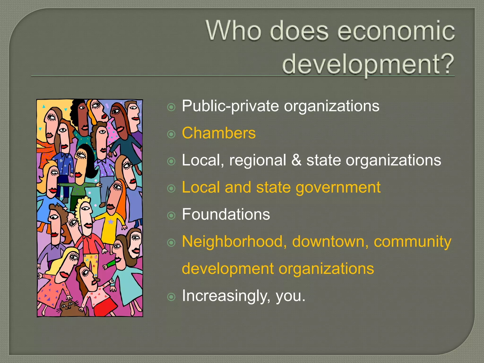    Public-private organizations
   Chambers
   Local, regional & state organizations
   Local and state government
   Foundations
   Neighborhood, downtown, community
    development organizations
   Increasingly, you.
 