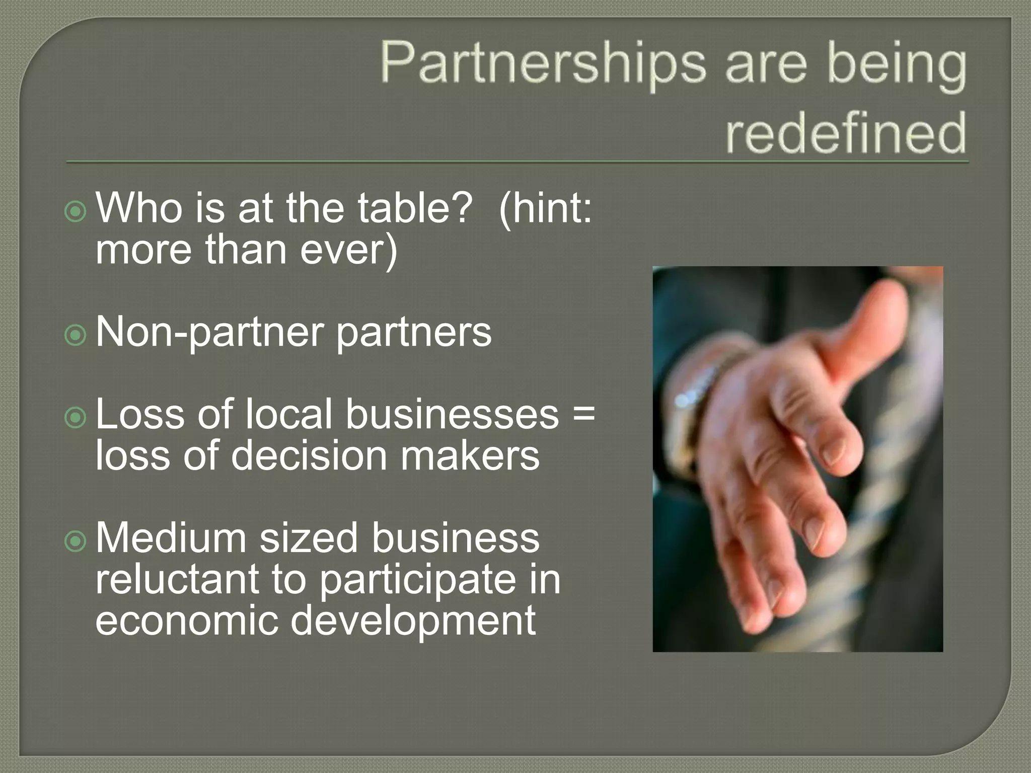 Whois at the table? (hint:
 more than ever)
 Non-partner   partners
 Loss of local businesses =
 loss of decision makers
 Medium  sized business
 reluctant to participate in
 economic development
 