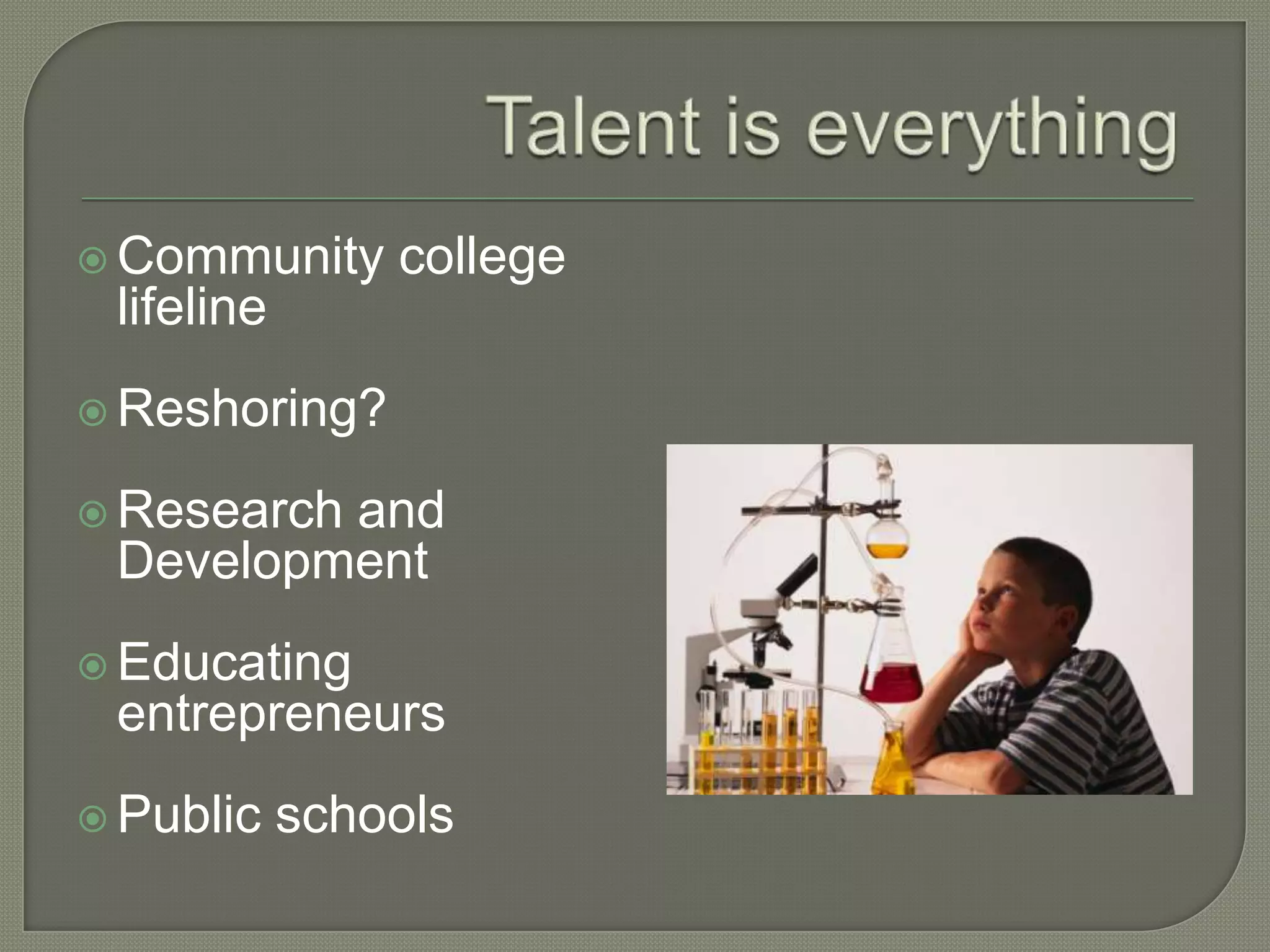  Community     college
 lifeline
 Reshoring?

 Research
         and
 Development
 Educating
 entrepreneurs
 Public    schools
 