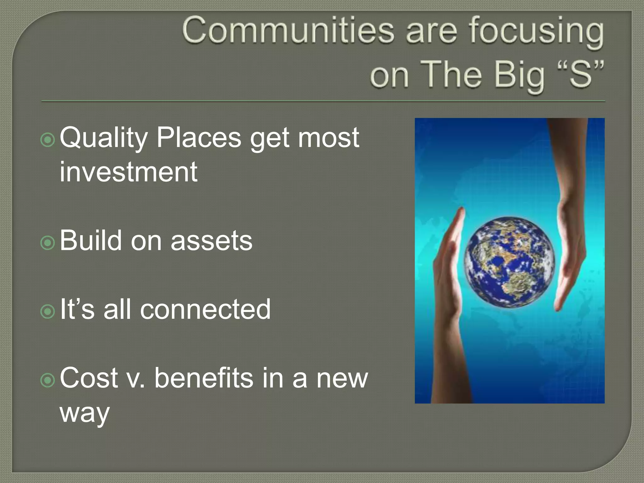  QualityPlaces get most
  investment

 Build    on assets

 It’s   all connected

 Cost    v. benefits in a new
  way
 