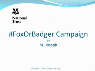 #FoxOrBadger Campaign
by
MJ Joseph
Art Direction - Chelsea College of Arts 2014 1
 