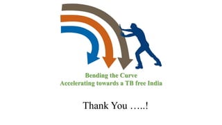 Bending the Curve
Accelerating towards a TB free India
Thank You …..!
 