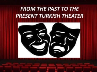 FROM THE PAST TO THE
PRESENT TURKISH THEATER
 