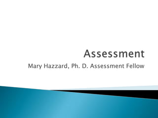 Assessment Mary Hazzard, Ph. D. Assessment Fellow 