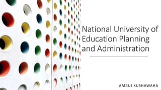 National University of
Education Planning
and Administration
AMBUJ KUSHAWAHA
 
