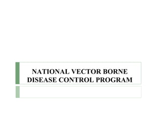NATIONAL VECTOR BORNE
DISEASE CONTROL PROGRAM
 