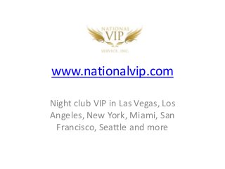 www.nationalvip.com
Night club VIP in Las Vegas, Los
Angeles, New York, Miami, San
Francisco, Seattle and more
 