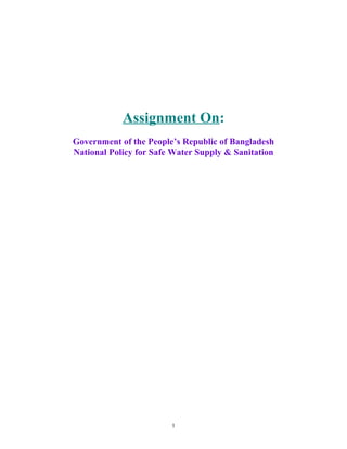 Assignment On:
Government of the People’s Republic of Bangladesh
National Policy for Safe Water Supply & Sanitation
1
 