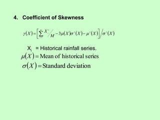          
X
X
X
X
M
X
X
M
i
i
3
1
3
2
3
3 









 

 

4. Coefficient of Skewness
Xi = Historical rainfall series.
  series
historical
of
Mean

X

  deviation
Standard

X

 
