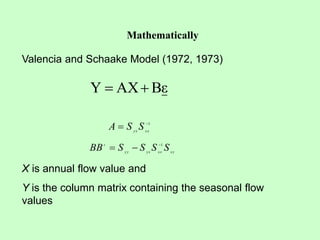 Mathematically
ε
B
AX
Y 

Valencia and Schaake Model (1972, 1973)
1

 xx
yx
S
S
A
xy
xx
yx
yy
t
S
S
S
S
BB 1



X is annual flow value and
Y is the column matrix containing the seasonal flow
values
 