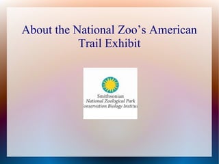 About the National Zoo’s American
Trail Exhibit

 