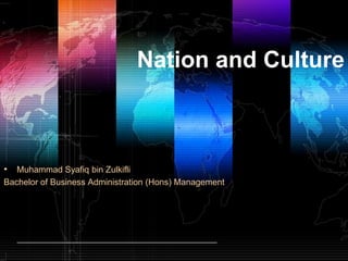 Nation and Culture



• Muhammad Syafiq bin Zulkifli
Bachelor of Business Administration (Hons) Management
 