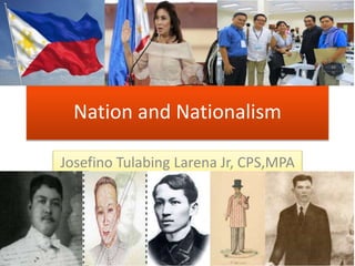 Nation and Nationalism
Josefino Tulabing Larena Jr, CPS,MPA
 