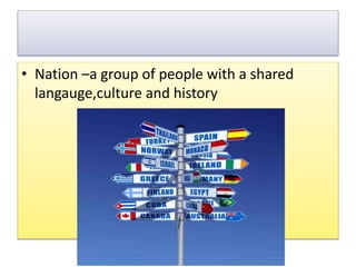 • Nation –a group of people with a shared
langauge,culture and history
 