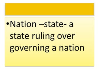 •Nation –state- a
state ruling over
governing a nation
 