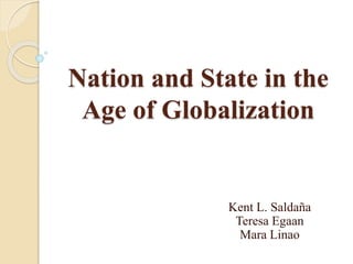 Nation and State in the
Age of Globalization
Kent L. Saldaña
Teresa Egaan
Mara Linao
 