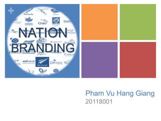+
    NATION
BRANDING


             Pham Vu Hang Giang
             20118001
 