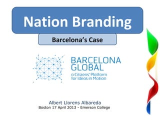 Nation Branding
         Barcelona’s Case

                      So




       Albert Llorens Albareda
  Boston 17 April 2013 - Emerson College
 