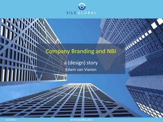 Company Branding and NBI
                 a (design) story
                 Edwin van Vianen




6/2/2012            © SILCGLOBAL 2012
 