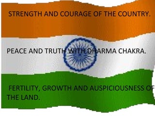 STRENGTH AND COURAGE OF THE COUNTRY.
PEACE AND TRUTH WITH DHARMA CHAKRA.
FERTILITY, GROWTH AND AUSPICIOUSNESS OF
THE LAND.
 