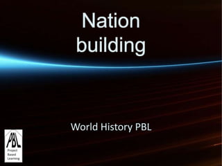 Nation
 building


World History PBL
 